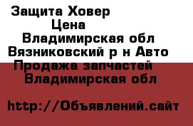 Защита Ховер H2, H3, H5 › Цена ­ 2 000 - Владимирская обл., Вязниковский р-н Авто » Продажа запчастей   . Владимирская обл.